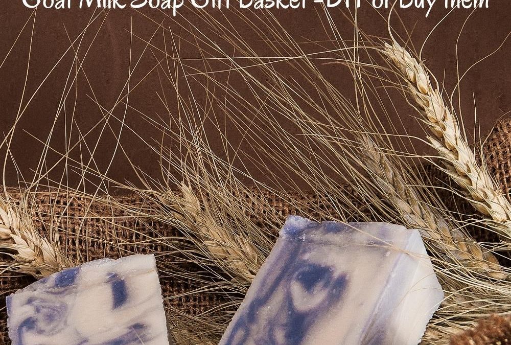 Goat Milk Soap Gift Baskets – Give an Amazing and Luxurious Bathing Experience
